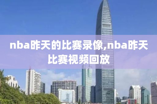 nba昨天的比赛录像,nba昨天比赛视频回放