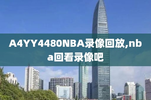 A4YY4480NBA录像回放,nba回看录像吧