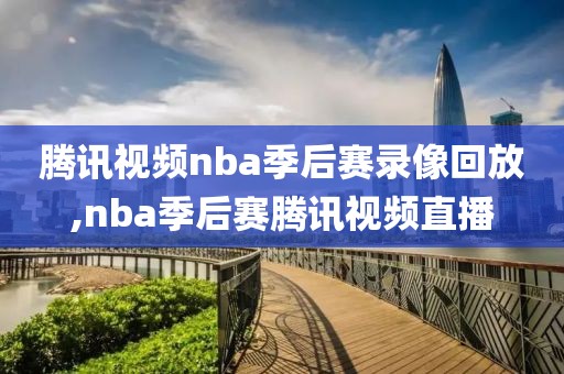 腾讯视频nba季后赛录像回放,nba季后赛腾讯视频直播