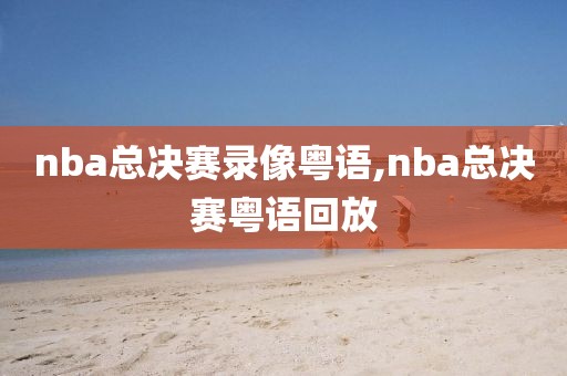 nba总决赛录像粤语,nba总决赛粤语回放