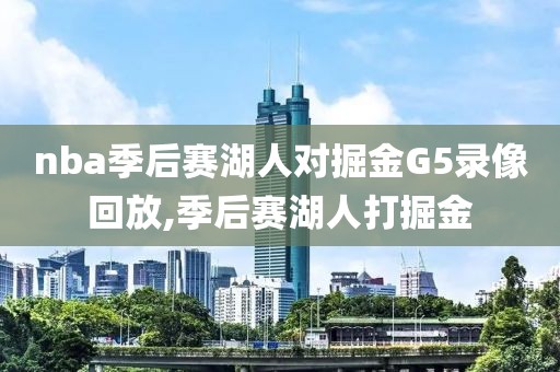 nba季后赛湖人对掘金G5录像回放,季后赛湖人打掘金