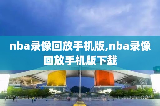 nba录像回放手机版,nba录像回放手机版下载