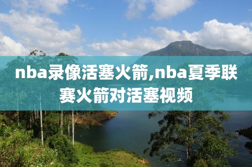 nba录像活塞火箭,nba夏季联赛火箭对活塞视频