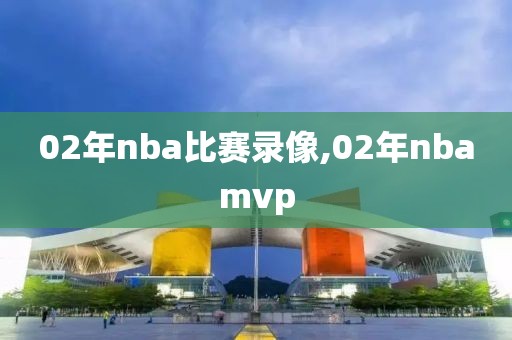 02年nba比赛录像,02年nbamvp
