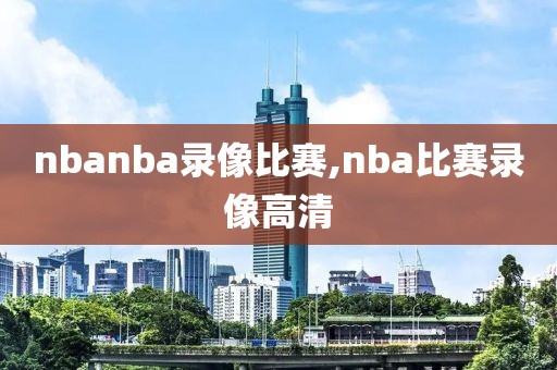 nbanba录像比赛,nba比赛录像高清