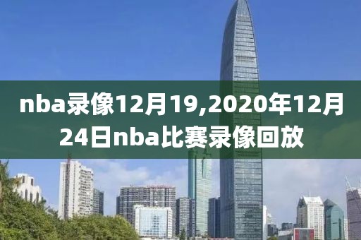 nba录像12月19,2020年12月24日nba比赛录像回放