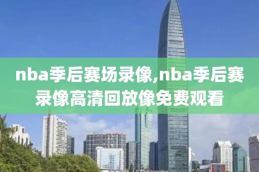 nba季后赛场录像,nba季后赛录像高清回放像免费观看
