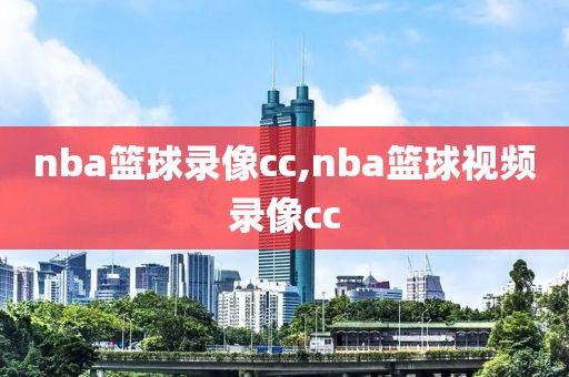 nba篮球录像cc,nba篮球视频录像cc