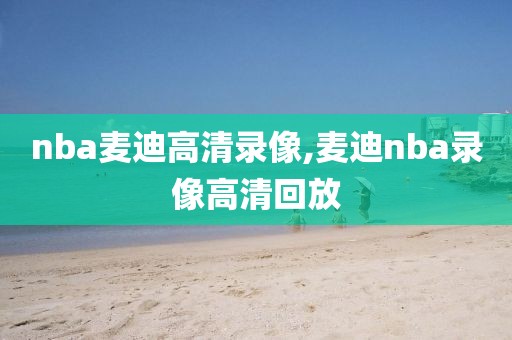 nba麦迪高清录像,麦迪nba录像高清回放