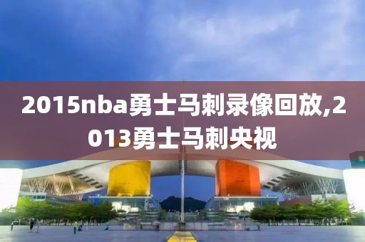 2015nba勇士马刺录像回放,2013勇士马刺央视