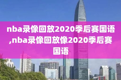 nba录像回放2020季后赛国语,nba录像回放像2020季后赛国语