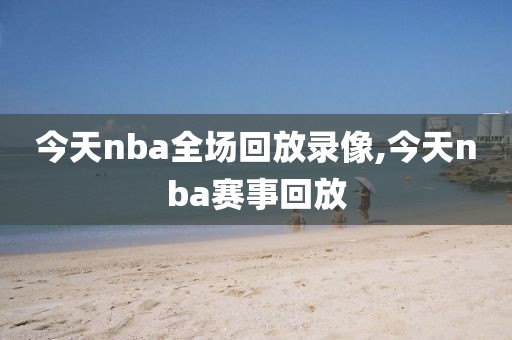 今天nba全场回放录像,今天nba赛事回放