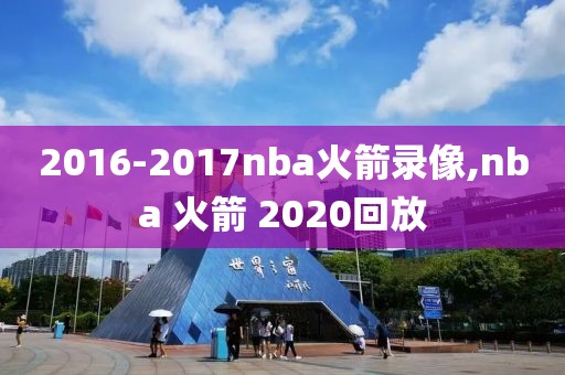 2016-2017nba火箭录像,nba 火箭 2020回放