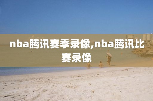 nba腾讯赛季录像,nba腾讯比赛录像