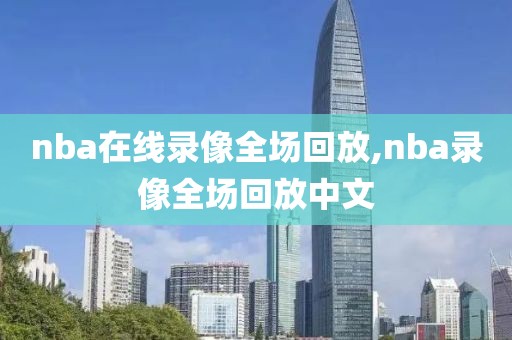 nba在线录像全场回放,nba录像全场回放中文