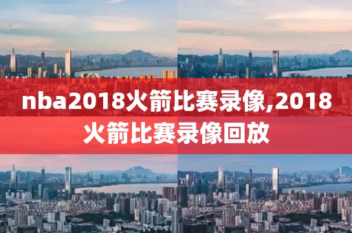 nba2018火箭比赛录像,2018火箭比赛录像回放