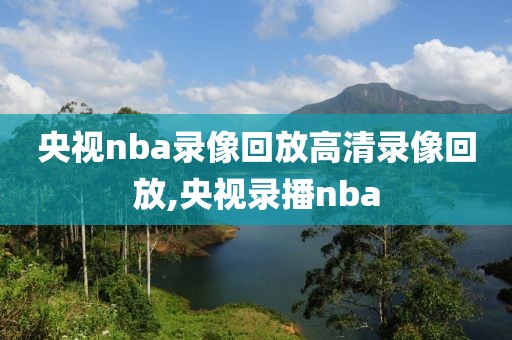央视nba录像回放高清录像回放,央视录播nba