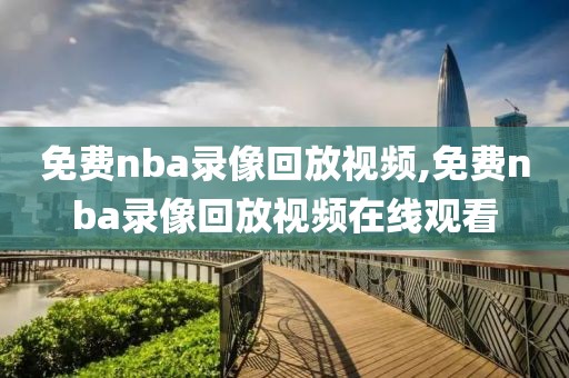 免费nba录像回放视频,免费nba录像回放视频在线观看