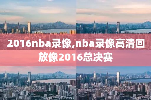2016nba录像,nba录像高清回放像2016总决赛