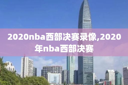2020nba西部决赛录像,2020年nba西部决赛