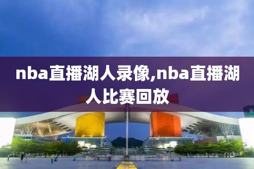nba直播湖人录像,nba直播湖人比赛回放