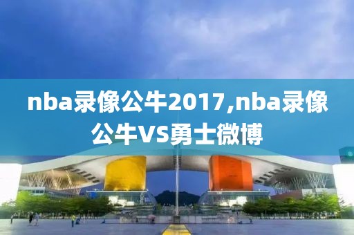 nba录像公牛2017,nba录像公牛VS勇士微博