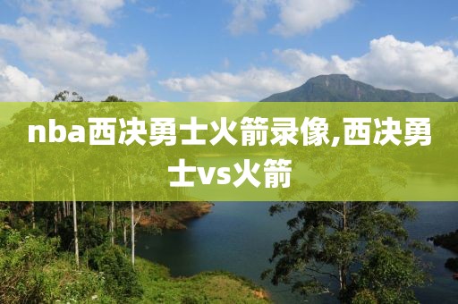 nba西决勇士火箭录像,西决勇士vs火箭