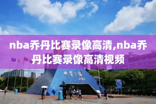 nba乔丹比赛录像高清,nba乔丹比赛录像高清视频