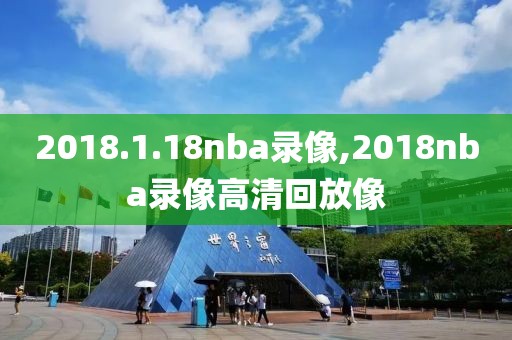2018.1.18nba录像,2018nba录像高清回放像