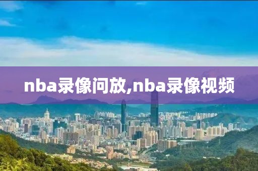 nba录像问放,nba录像视频