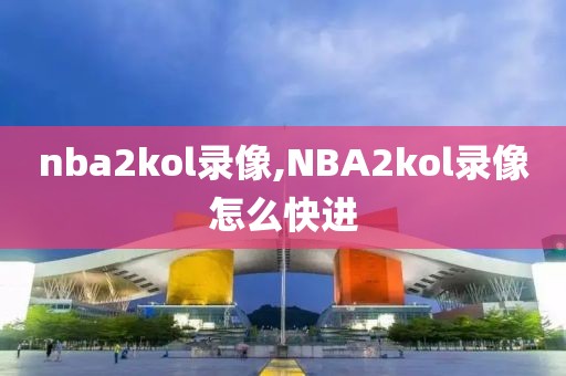 nba2kol录像,NBA2kol录像怎么快进