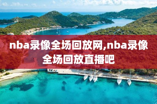 nba录像全场回放网,nba录像全场回放直播吧
