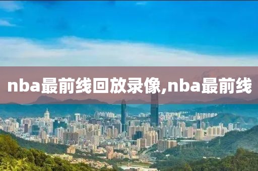 nba最前线回放录像,nba最前线