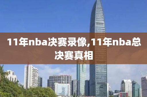 11年nba决赛录像,11年nba总决赛真相
