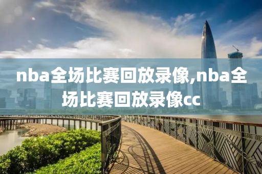 nba全场比赛回放录像,nba全场比赛回放录像cc