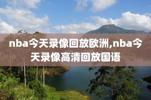 nba今天录像回放欧洲,nba今天录像高清回放国语
