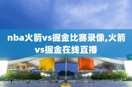 nba火箭vs掘金比赛录像,火箭vs掘金在线直播