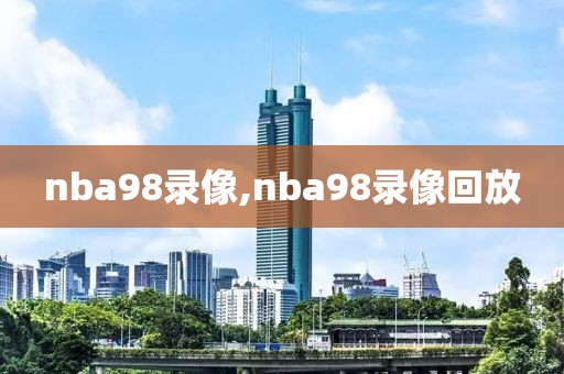nba98录像,nba98录像回放