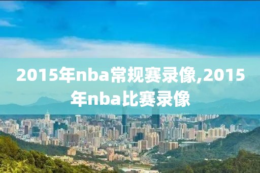 2015年nba常规赛录像,2015年nba比赛录像