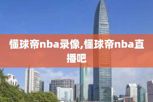 懂球帝nba录像,懂球帝nba直播吧