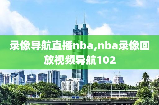 录像导航直播nba,nba录像回放视频导航102