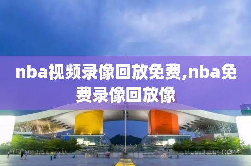 nba视频录像回放免费,nba免费录像回放像