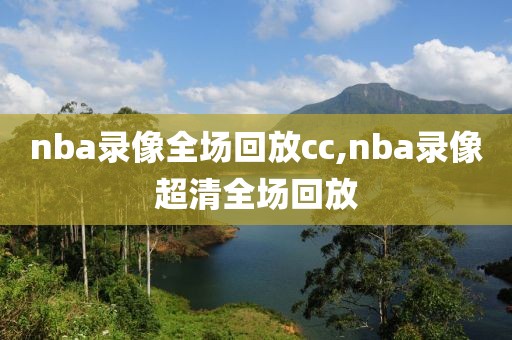 nba录像全场回放cc,nba录像超清全场回放