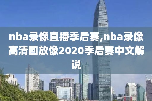 nba录像直播季后赛,nba录像高清回放像2020季后赛中文解说