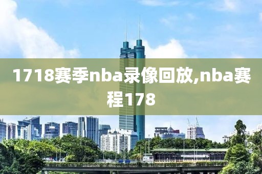 1718赛季nba录像回放,nba赛程178