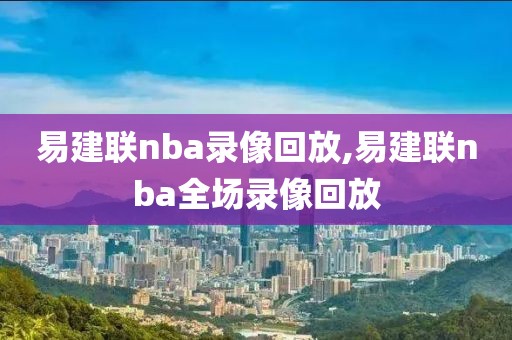 易建联nba录像回放,易建联nba全场录像回放
