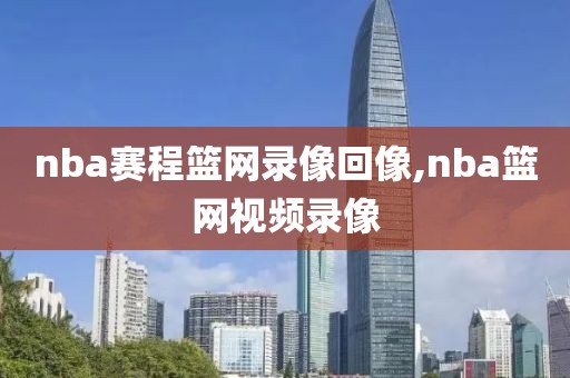 nba赛程篮网录像回像,nba篮网视频录像