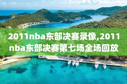 2011nba东部决赛录像,2011nba东部决赛第七场全场回放