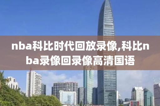 nba科比时代回放录像,科比nba录像回录像高清国语