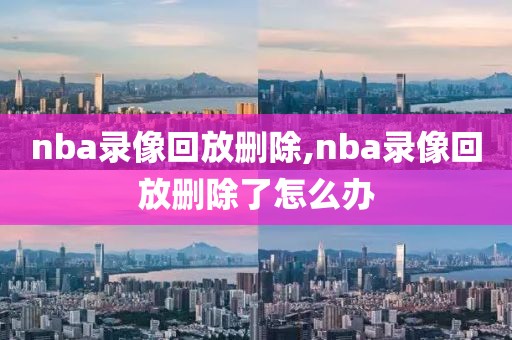 nba录像回放删除,nba录像回放删除了怎么办
